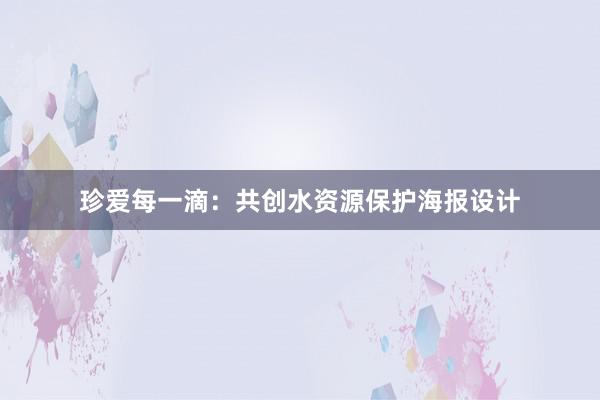 珍爱每一滴：共创水资源保护海报设计